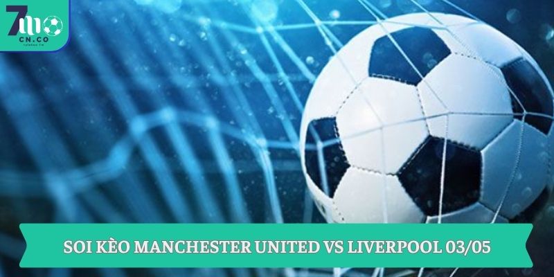Soi kèo Manchester United vs Liverpool 03/05