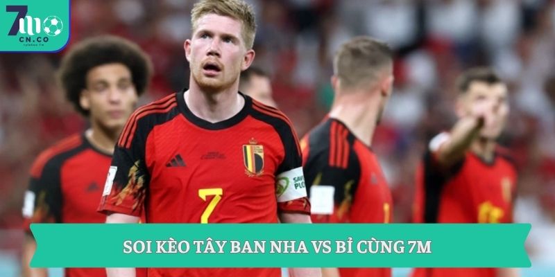 Soi kèo Tây Ban Nha vs Bỉ 2h ngày 11/7 - Ôm cửa nào ngon ở World Cup? 7 Soi kèo Tây Ban Nha vs Bỉ cùng 7M