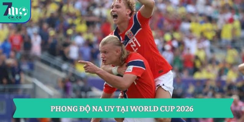 Soi kèo Na Uy vs Anh 04h00 ngày 12/7 - Đỉnh cao tứ kết World Cup 8 Phong độ Na Uy tại World Cup 2026