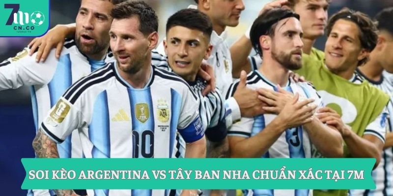 Soi kèo Argentina vs Tây Ban Nha chuẩn xác tại 7M